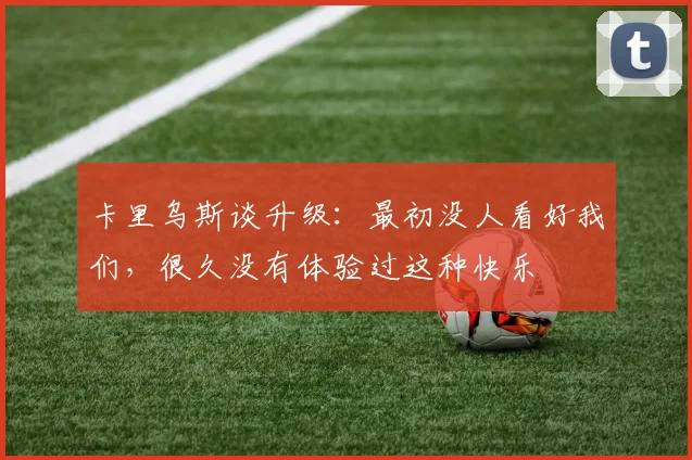 卡里乌斯谈升级：最初没人看好我们，很久没有体验过这种快乐